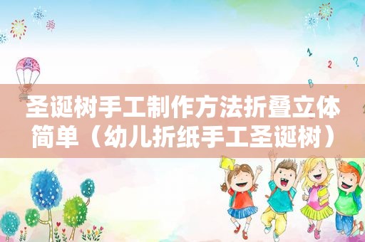 圣诞树手工制作方法折叠立体简单（幼儿折纸手工圣诞树）