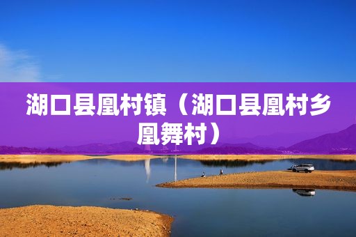 湖口县凰村镇（湖口县凰村乡凰舞村）