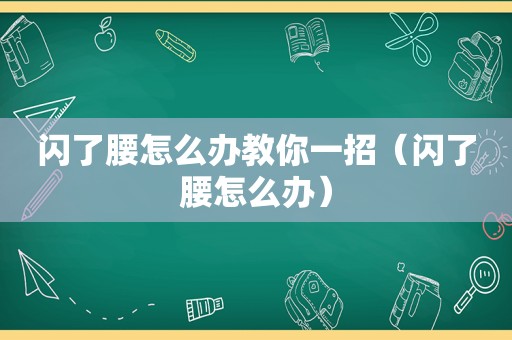 闪了腰怎么办教你一招（闪了腰怎么办）