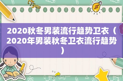 2020秋冬男装流行趋势卫衣（2020年男装秋冬卫衣流行趋势）