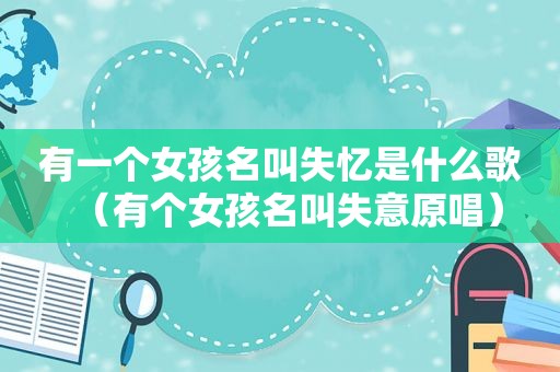 有一个女孩名叫失忆是什么歌（有个女孩名叫失意原唱）