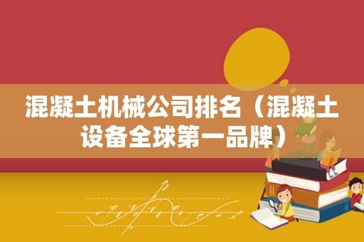 混凝土机械公司排名（混凝土设备全球第一品牌）