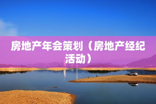 房地产年会策划（房地产经纪活动）