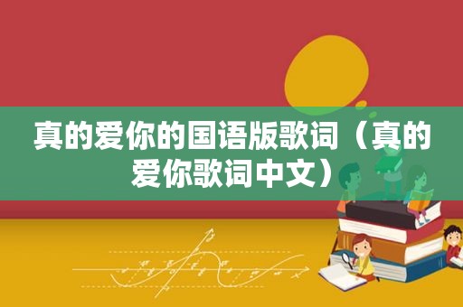 真的爱你的国语版歌词（真的爱你歌词中文）