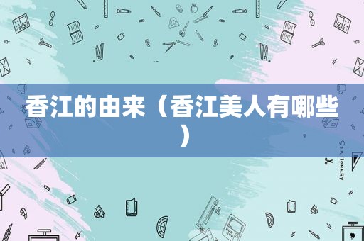 香江的由来（香江美人有哪些）