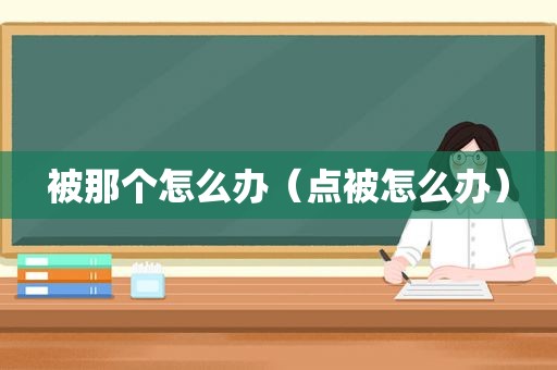 被那个怎么办（点被怎么办）