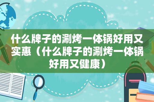 什么牌子的涮烤一体锅好用又实惠（什么牌子的涮烤一体锅好用又健康）