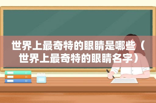 世界上最奇特的眼睛是哪些（世界上最奇特的眼睛名字）