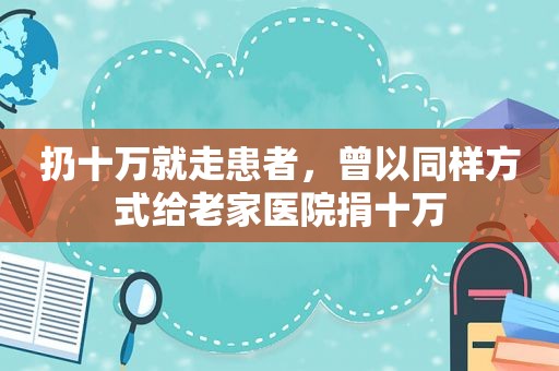 扔十万就走患者，曾以同样方式给老家医院捐十万