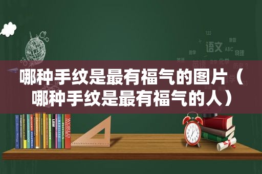 哪种手纹是最有福气的图片（哪种手纹是最有福气的人）