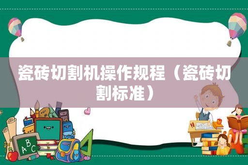 瓷砖切割机操作规程（瓷砖切割标准）