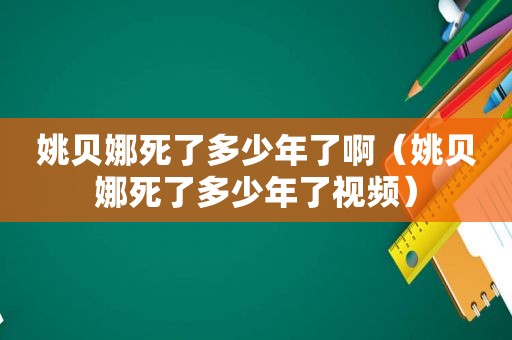 姚贝娜死了多少年了啊（姚贝娜死了多少年了视频）