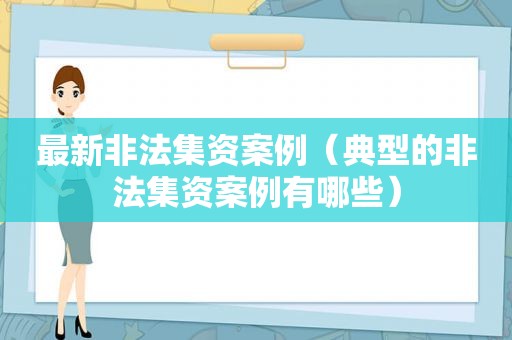 最新非法集资案例（典型的非法集资案例有哪些）