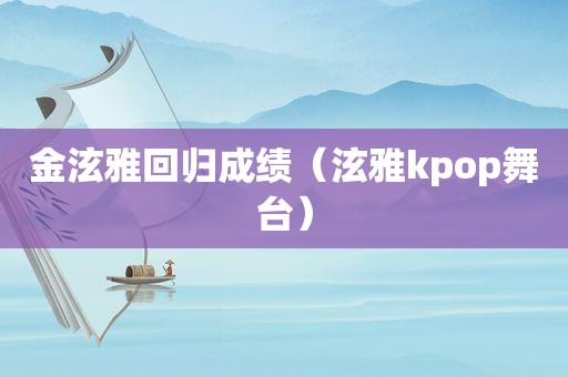 金泫雅回归成绩（泫雅kpop舞台）