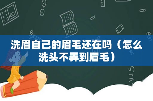 洗眉自己的眉毛还在吗（怎么洗头不弄到眉毛）
