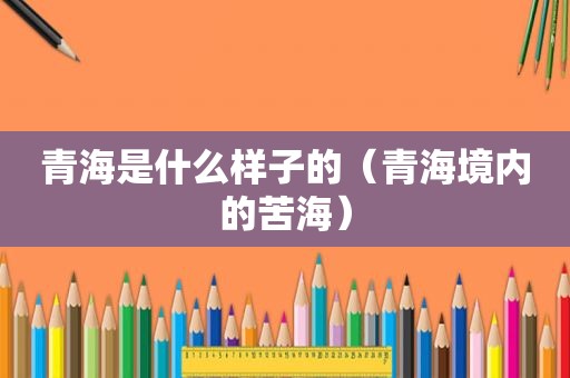 青海是什么样子的（青海境内的苦海）