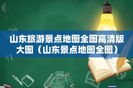 山东旅游景点地图全图高清版大图（山东景点地图全图）