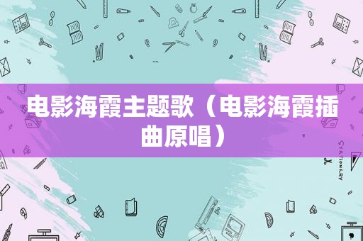 电影海霞主题歌（电影海霞插曲原唱）