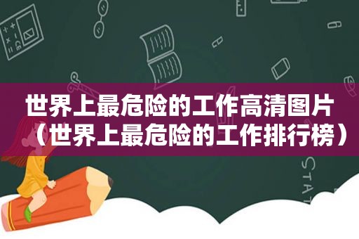 世界上最危险的工作高清图片（世界上最危险的工作排行榜）