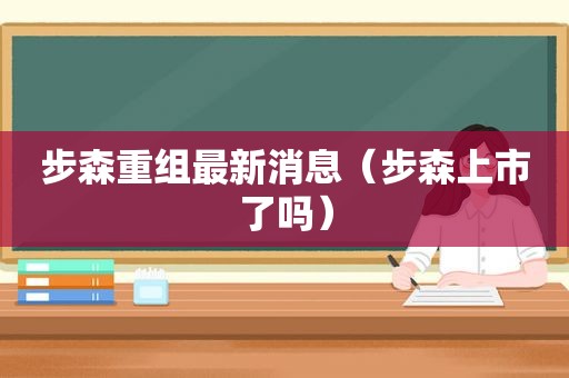 步森重组最新消息（步森上市了吗）
