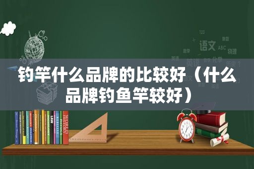 钓竿什么品牌的比较好（什么品牌钓鱼竿较好）