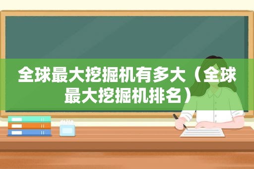 全球最大挖掘机有多大（全球最大挖掘机排名）