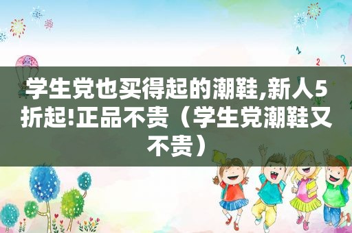 学生党也买得起的潮鞋,新人5折起!正品不贵（学生党潮鞋又不贵）