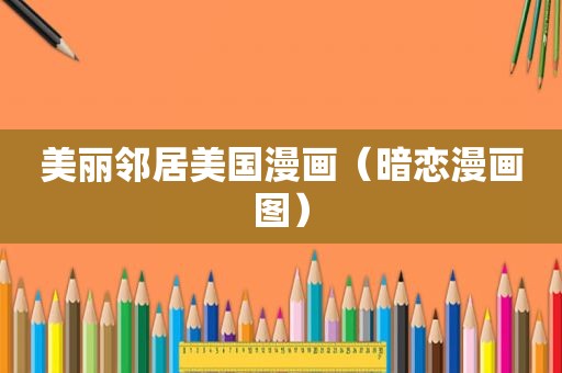 美丽邻居美国漫画（暗恋漫画图）