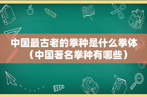 中国最古老的拳种是什么拳体（中国著名拳种有哪些）