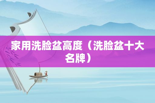 家用洗脸盆高度（洗脸盆十大名牌）