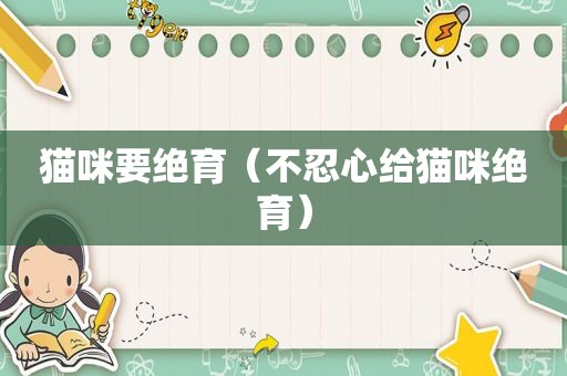 猫咪要绝育（不忍心给猫咪绝育）