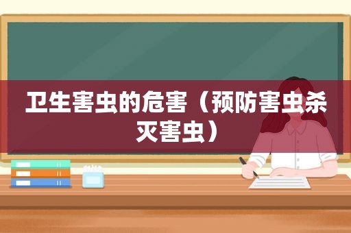 卫生害虫的危害（预防害虫杀灭害虫）