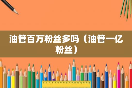 油管百万粉丝多吗（油管一亿粉丝）
