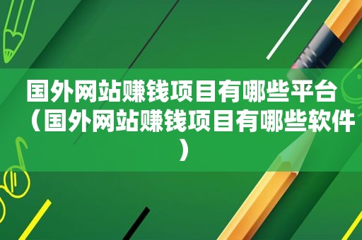 国外网站赚钱项目有哪些平台（国外网站赚钱项目有哪些软件）