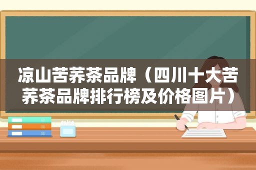 凉山苦荞茶品牌（四川十大苦荞茶品牌排行榜及价格图片）