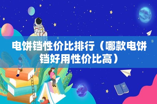 电饼铛性价比排行（哪款电饼铛好用性价比高）