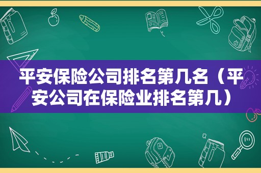 平安保险公司排名第几名（平安公司在保险业排名第几）