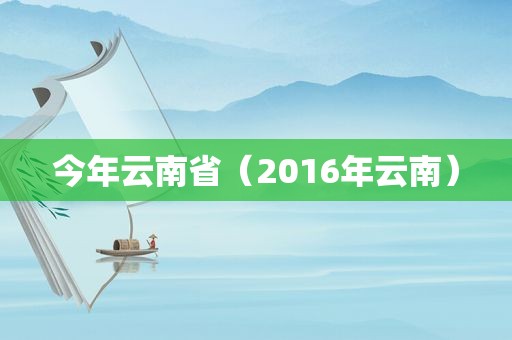 今年云南省（2016年云南）