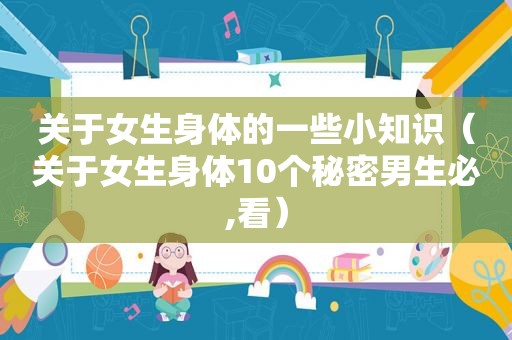 关于女生身体的一些小知识（关于女生身体10个秘密男生必,看）