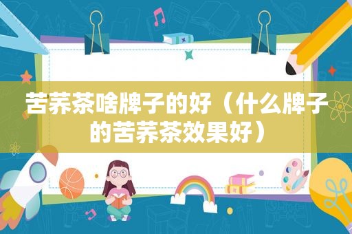 苦荞茶啥牌子的好（什么牌子的苦荞茶效果好）