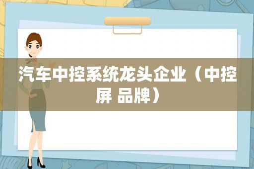 汽车中控系统龙头企业（中控屏 品牌）