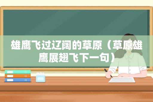 雄鹰飞过辽阔的草原（草原雄鹰展翅飞下一句）
