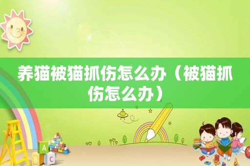 养猫被猫抓伤怎么办（被猫抓伤怎么办）