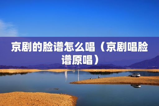 京剧的脸谱怎么唱（京剧唱脸谱原唱）