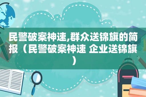 民警破案神速,群众送锦旗的简报（民警破案神速 企业送锦旗）