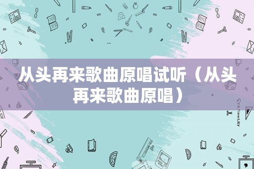 从头再来歌曲原唱试听（从头再来歌曲原唱）