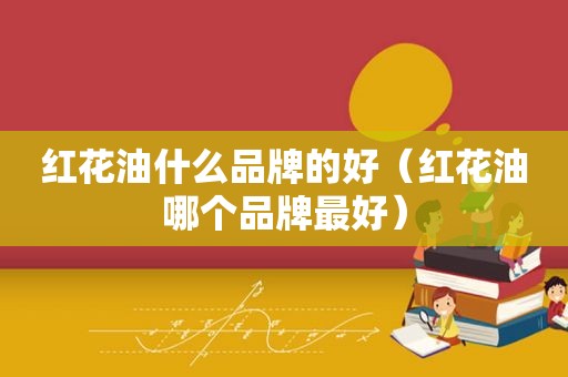 红花油什么品牌的好（红花油哪个品牌最好）