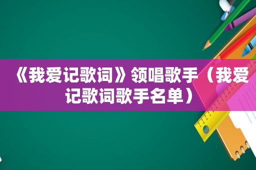 《我爱记歌词》领唱歌手（我爱记歌词歌手名单）