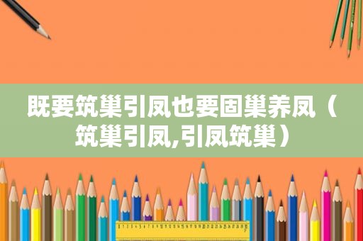 既要筑巢引凤也要固巢养凤（筑巢引凤,引凤筑巢）
