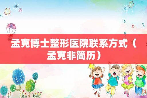 孟克博士整形医院联系方式（孟克非简历）